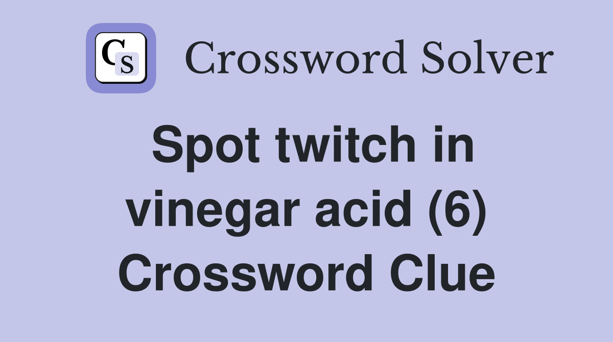 Spot twitch in vinegar acid (6) Crossword Clue Answers Crossword Solver